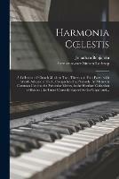 Harmonia Coelestis: a Collection of Church Music in Two, Three, and Four Parts: With Words Adapted to Each, Comprehending Not Only the Metres in Common Use, but the Particular Metres, in the Hartford Collection of Hymns: the Tunes Correctly Figured...