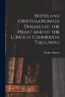 Notes and Observaation on Diseases of the Heart and of the Lungs in Connexion Therewith [electronic Resource]