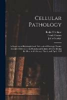 Cellular Pathology [electronic Resource]: as Based Upon Physiological and Pathological Histology; Twenty Lectures Delivered in the Pathological Institute of Berlin During the Months of February, March, and April, 1858