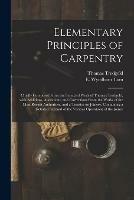 Elementary Principles of Carpentry: Chiefly Composed From the Standard Work of Thomas Tredgold, With Additions, Alterations, and Corrections From the Works of the Most Recent Authorities, and a Treatise on Joinery, Containing a Detailed Account of The...