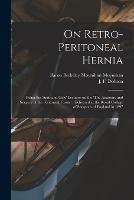 On Retro-peritoneal Hernia: Being the 'Arris and Gale' Lectures on the 'The Anatomy and Surgery of the Peritoneal Fossae': Delivered at the Royal College of Surgeons of England in 1897