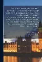 The Form and Order of the Service That is to Be Performed and of the Ceremonies That Are to Be Observed in the Coronation of Their Majesties King George V and Queen Mary, in the Abbey Church of S. Peter, Westminster, on Thursday, the 22nd Day of June, ...