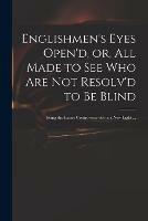 Englishmen's Eyes Open'd, or, All Made to See Who Are Not Resolv'd to Be Blind: Being the Excise Controversy Set in a New Light ...