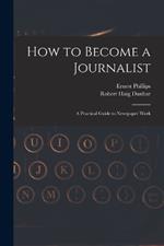 How to Become a Journalist: a Practical Guide to Newspaper Work