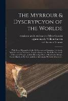 The Myrrour & Dyscrypcyon of the Worlde: With Many Meruaylles & the vii Scyences as Gramayre, Rethorike Wyth the Arte of Memorye, Logyke, Geometrye, Wyth the Standarde of Mesure & Weyght, and the Knowlege How a Man Sholde Mesure Londe, Borde, &...