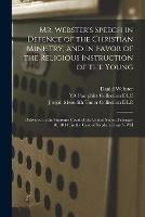 Mr. Webster's Speech in Defence of the Christian Ministry, and in Favor of the Religious Instruction of the Young: Delivered in the Supreme Court of the United States, February 10, 1844: in the Case of Stephen Girard's Will