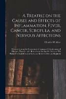 A Treatise on the Causes and Effects of Inflammation, Fever, Cancer, Scrofula, and Nervous Affections: Observations on the Correctness of Linnaeus's Classification of Diseases, Together With Remarks on the Specific Action of His Patent Medicated...