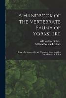 A Handbook of the Vertebrate Fauna of Yorkshire: Being a Catalogue of British Mammals, Birds, Reptiles, Amphibians, and Fishes