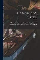 The Nursing Sister: a Manual for Beginners of Hospital Training Schools in Questions and Answers, With a Chapter on the Method of Training