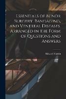 Essentials of Minor Surgery, Bandaging, and Venereal Diseases. Arranged in the Form of Questions and Answers