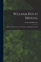 William Keith Brooks: a Sketch of His Life by Some of His Former Pupils and Associates