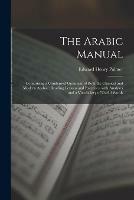 The Arabic Manual: Comprising a Condensed Grammar of Both the Classical and Modern Arabic; Reading Lessons and Exercises, With Analyses and a Vocabulary of Useful Words