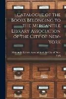 Catalogue of the Books Belonging to the Mercantile Library Association of the City of New-York