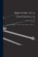 Arithmetica Universalis: Sive De Compositione Et Resolutione Arithmetica Volume 1