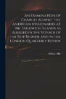 An Examination of Charges Against the American Missionaries at the Sandwich Islands as Alleged in the Voyage of the Ship Blonde and in the London Quarterly Review