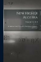 New Higher Algebra: an Analytical Course Designed for High Schools, Academies, and Colleges