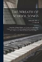 The Wreath of School Songs: Consisting of Songs, Hymns, and Chants, With Appropriate Music; Designed for Use of Common Schools, Seminaries, &c. &c. to Which Are Added the Elements of Vocal Music ...