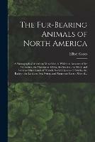 The Fur-bearing Animals of North America [microform]: a Monograph of American Mustelidae, in Which an Account of the Wolverine, the Martens or Sables, the Ermine, the Mink, and Various Other Kinds of Weasels, Several Species of Skunks, the Badger, The...