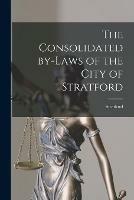 The Consolidated By-laws of the City of Stratford [microform]