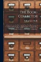 The Book-collector: a General Survey of the Pursuit and of Those Who Have Engaged in It at Home and Abroad From the Earliest Period to the Present Time. With an Account of Public and Private Libraries and Anecdotes of Their Founders or Owners And...