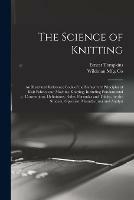 The Science of Knitting: an Illustrated Reference Book of the Elementary Principles of Knit Fabrics and Machine Knitting, Including Fundamental Conventions, Definitions, Rules, Formulas and Tables, for the Student, Operator, Manufacturer and Analyst