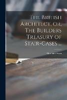 The British Architect, or, The Builders Treasury of Stair-cases ...