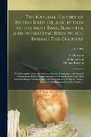 The Natural History of British Birds, or, A Selection of the Most Rare, Beautiful and Interesting Birds Which Inhabit This Country: the Descriptions From the Systema Naturae of Linnaeus: With General Observations, Either Original or Collected From...; v.4 (1797)