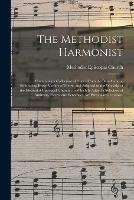 The Methodist Harmonist: Containing a Collection of Tunes From the Best Authors, Embracing Every Variety of Metre, and Adapted to the Worship of the Methodist Episcopal Church; to Which is Added a Selection of Anthems, Pieces, and Sentences, For...