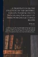 A Dissertation on the Structure of the Obstetric Forceps, Pointing out Its Defects, and Especially of Those With Double Curved Blades: at the Same Time, Shewing Particularly the Safe Application of Those With Single Curved Blades, as Geometrically...