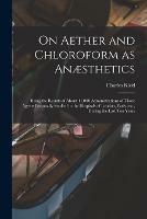 On Aether and Chloroform as Anaesthetics: Being the Results of About 11,000 Administrations of Those Agents Personally Studied in the Hospitals of London, Paris, Etc., During the Last Ten Years