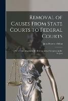 Removal of Causes From State Courts to Federal Courts: With Forms Adapted to the Several Acts of Congress on the Subject