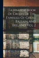 Fairbairns Book Of Crests Of The Families Of Great Britain And Ireland Vol 2