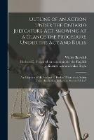 Outline of an Action Under the Ontario Judicature Act, Showing at a Glance the Procedure Under the Act and Rules [microform]: an Adaption of Mr. Herbert E. Boyle's Precis of an Action Under the English Judicature Acts and Rules