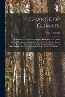 Change of Climate: Considered as a Remedy in Dyspeptic, Pulmonary, and Other Chronic Affections: With an Account of the Most Eligible Places of Residence for Invalids in Spain, Portugal, Algeria, Etc., at Different Seasons of the Year and an Appendix...