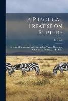 A Practical Treatise on Rupture: Its Causes, Management, and Cure, and the Various Mechanical Contrivances Employed for Its Relief