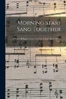 Morning Stars Sang Together: a Book of Religious Songs for Sunday Schools and the Home Circle.