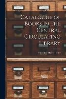 Catalogue of Books in the Central Circulating Library [microform]