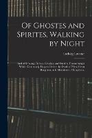 Of Ghostes and Spirites, Walking by Night: and of Straunge Noyses, Crackes, and Sundrie Forewarnings: Which Commonly Happen Before the Death of Men: Great Slaughters, and Alterations of Kingdoms.