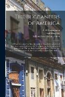 The Buccaneers of America: a True Account of the Most Remarkable Assaults Committed of Late Years Upon the Coast of the West Indies by the Buccaneers of Jamaica and Tortuga, Both English and French, Wherein Are Contained More Especially The...