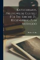 Katechismus, Predigweise Gestelt Fur Die Kirche Zu Regensprug Zum Methodo