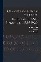 Memoirs of Henry Villard, Journalist and Financier, 1835-1900: in Two Volumes