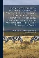 Success With Poultry. A Book on Successful and Profitable Poultry Raising, Containing Valuable Information for Persons Who Think of Engaging in Any Branch of the Poultry Business for Profit