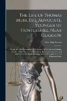 The Life of Thomas Muir, Esq. Advocate, Younger of Huntershill, Near Glasgow [microform]: Member of the Convention of Delegates for Reform in Scotland, Etc., Etc. Who Was Tried for Sedition Before the High Court of Justiciary in Scotland and Sentenced...