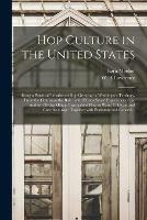 Hop Culture in the United States: Being a Practical Treatise on Hop Growing in Washington Territory, From the Cutting to the Bale: With Fifteen Years' Experience of the Author, Giving Minute Instructions How to Plant, Cultivate and Cure the Crop: ...