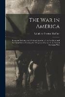 The War in America: Being an Historical and Political Account of the Southern and Northern States: Showing the Origin and Cause of the Present Secession War