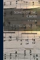 Songs of the Cross: a Collection of Gospel Songs for Church, Evangelistic Meetings, Sunday-school, Young People's Meetings and Singing Conventions