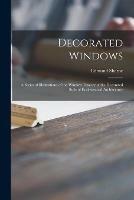 Decorated Windows; a Series of Illustrations of the Window Tracery of the Decorated Style of Ecclesiastical Architecture