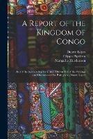 A Report of the Kingdom of Congo: and of the Surrounding Countries; Drawn out of the Writings and Discourses of the Portuguese, Duarte Lopez