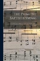 The Primitive Baptist Hymnal: a Choice Collection of Hymns and Tunes of Early and Late Composition