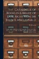 Catalogue of Books in Library of Late Right Hon. Sir John A. Macdonald [microform]: to Be Sold by Public Auction at Earnscliffe, Ottawa, on 28 May Next at 4.30 and 8 P.M.: for Further Particulars Apply to W.H. Lewis, Auctioneer, Ottawa